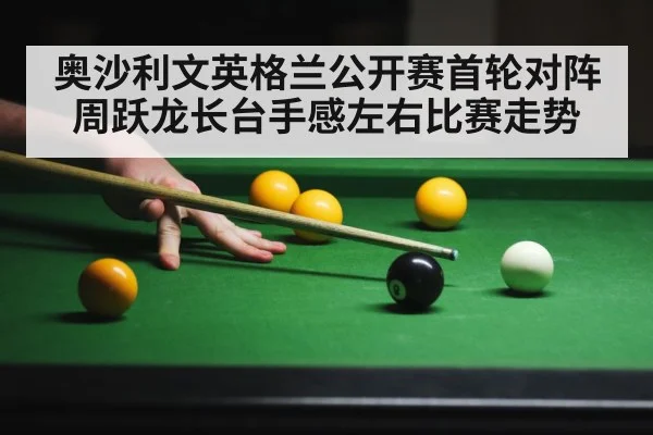奥沙利文英格兰公开赛首轮对阵周跃龙长台手感左右比赛走势