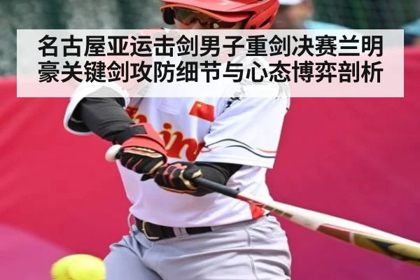 名古屋亚运击剑男子重剑决赛兰明豪关键剑攻防细节与心态博弈剖析
