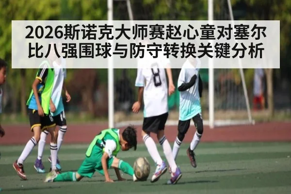 2026斯诺克大师赛赵心童对塞尔比八强围球与防守转换关键分析