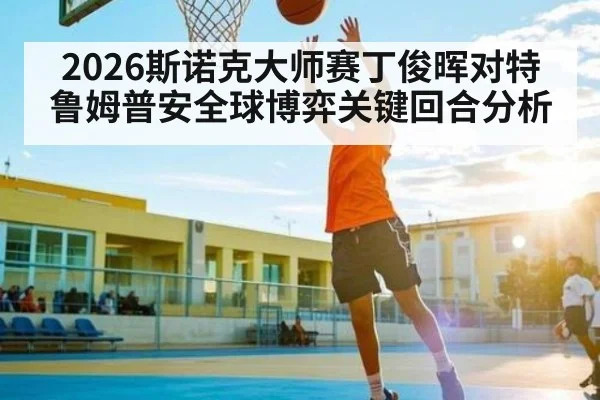 2026斯诺克大师赛丁俊晖对特鲁姆普安全球博弈关键回合分析